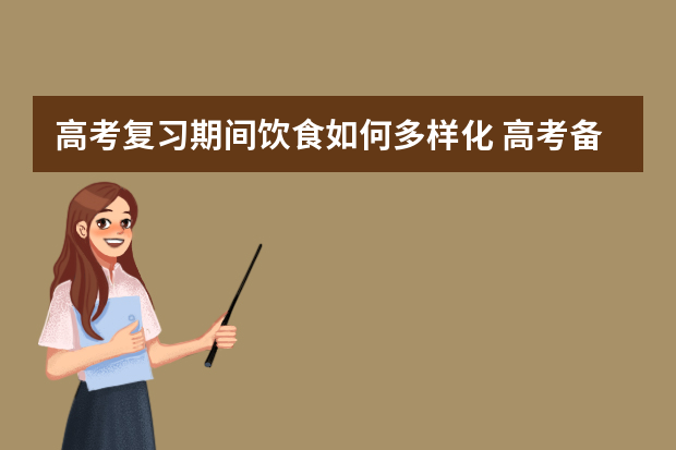 高考复习期间饮食如何多样化 高考备战：高考复习三大纪律八项注意